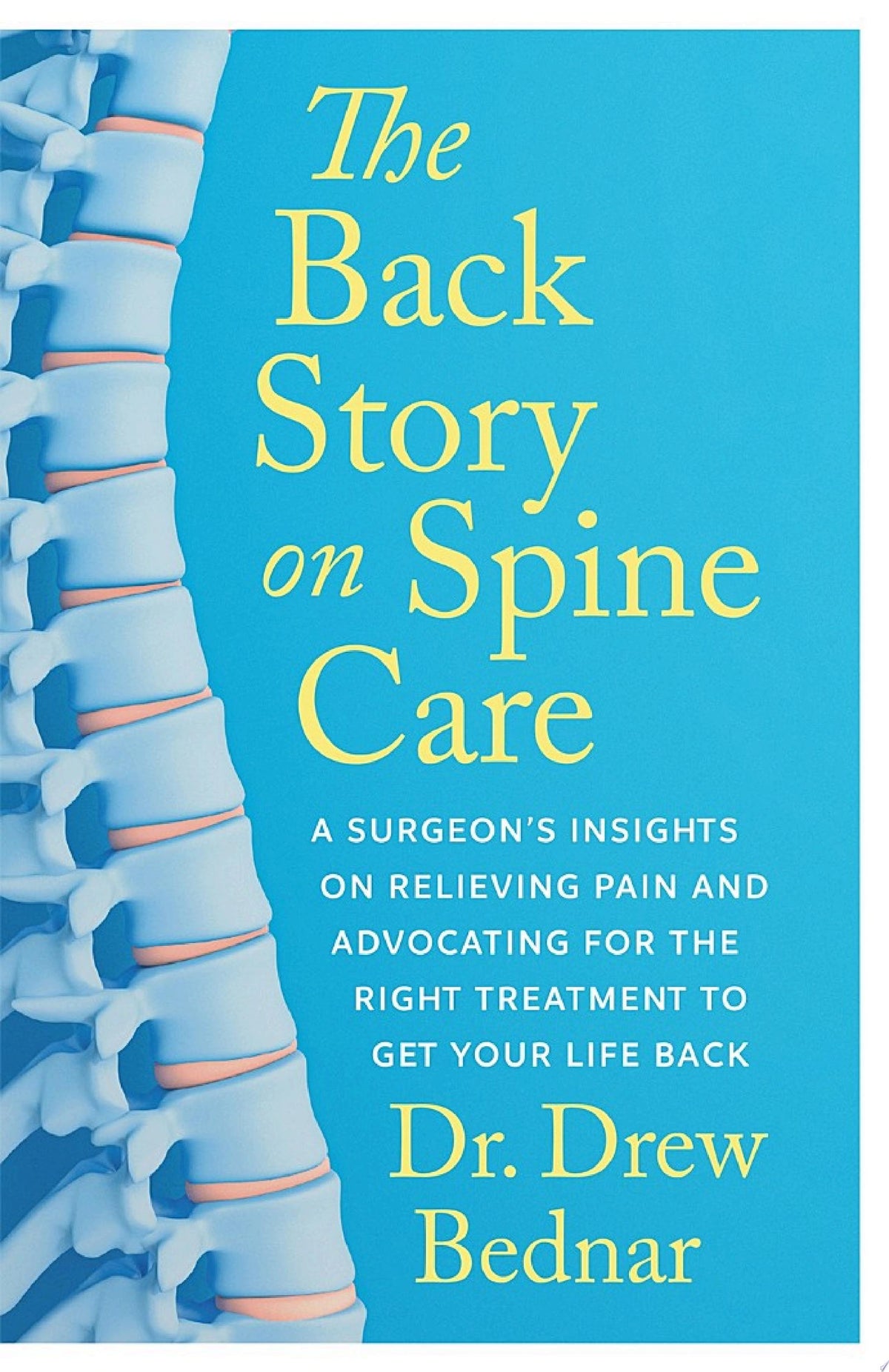 The Back Story on Spine Care: A Surgeon's Insights on Relieving Pain and Advocating for the Right Treatment to Get Your Life Back